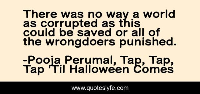 There was no way a world as corrupted as this could be saved or all of the wrongdoers punished.