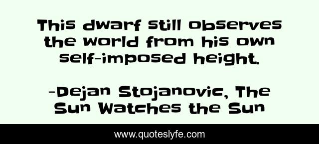 This dwarf still observes the world from his own self-imposed height.