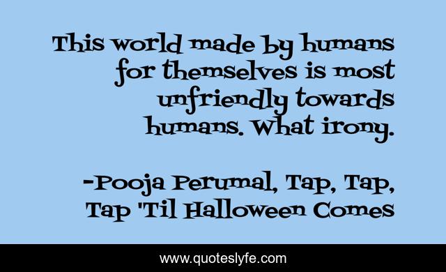 This world made by humans for themselves is most unfriendly towards humans. What irony.