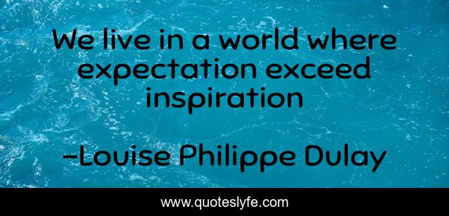 We live in a world where expectation exceed inspiration