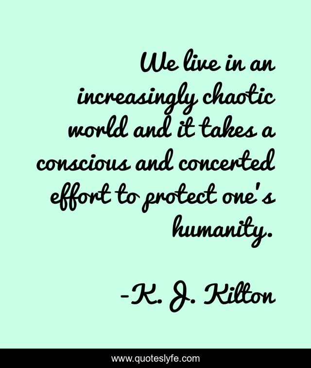 We live in an increasingly chaotic world and it takes a conscious and concerted effort to protect one’s humanity.