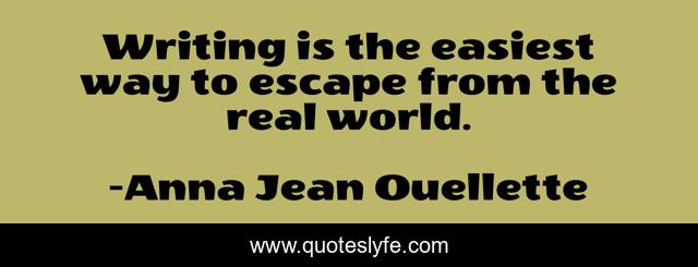 Writing is the easiest way to escape from the real world.