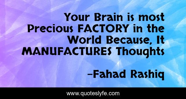 Your Brain is most Precious FACTORY in the World Because, It MANUFACTURES Thoughts