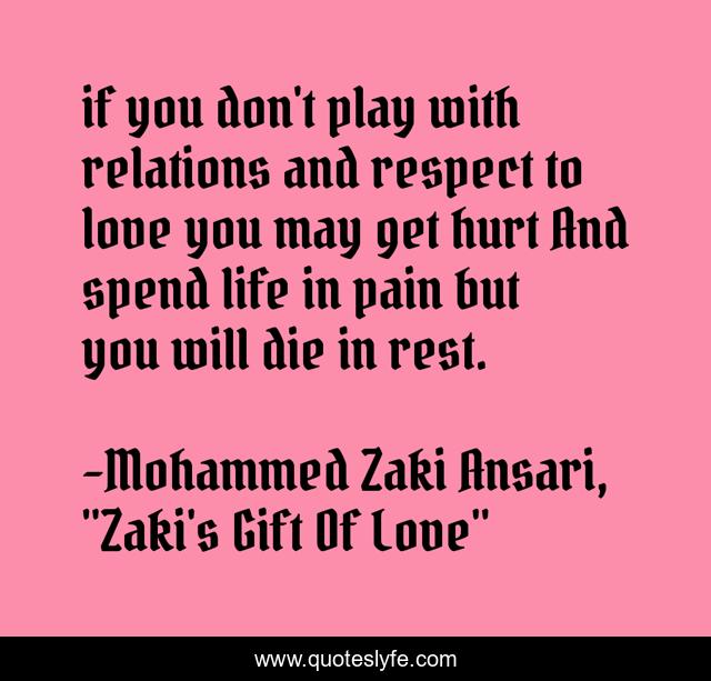 if you don't play with relations and respect to love you may get hurt And spend life in pain but you will die in rest.