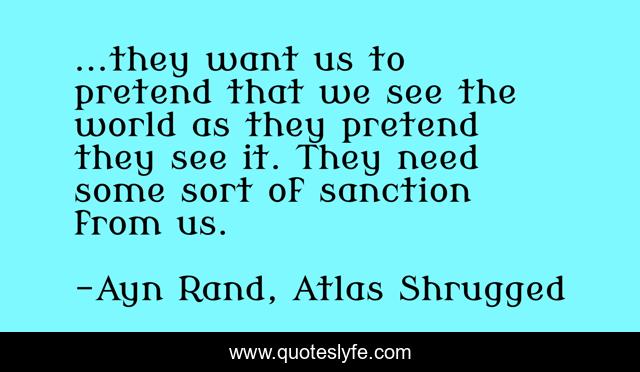 ...they want us to pretend that we see the world as they pretend they see it. They need some sort of sanction from us.