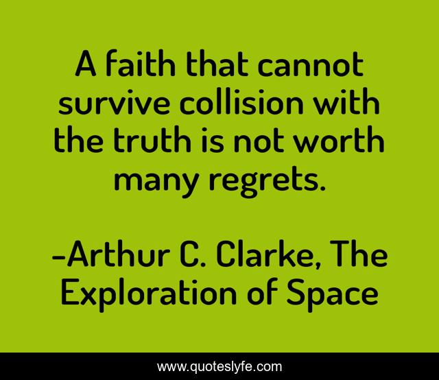 A faith that cannot survive collision with the truth is not worth many regrets.