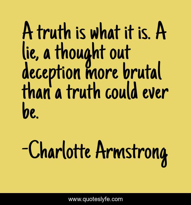 A truth is what it is. A lie, a thought out deception more brutal than a truth could ever be.