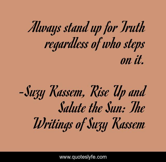 Always stand up for Truth regardless of who steps on it.