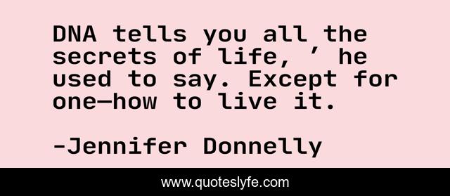 DNA tells you all the secrets of life, ’ he used to say. Except for one—how to live it.