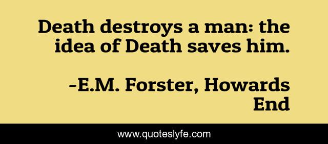 Death destroys a man: the idea of Death saves him.
