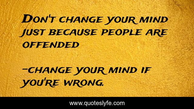 Don't change your mind just because people are offended