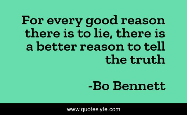 For every good reason there is to lie, there is a better reason to tell the truth