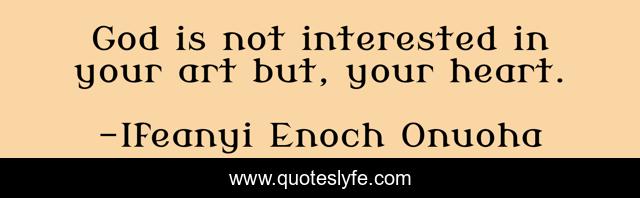 God is not interested in your art but, your heart.