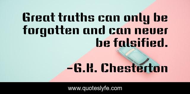 Great truths can only be forgotten and can never be falsified.