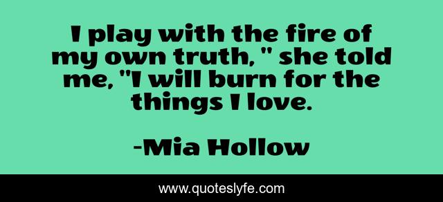 I play with the fire of my own truth, 