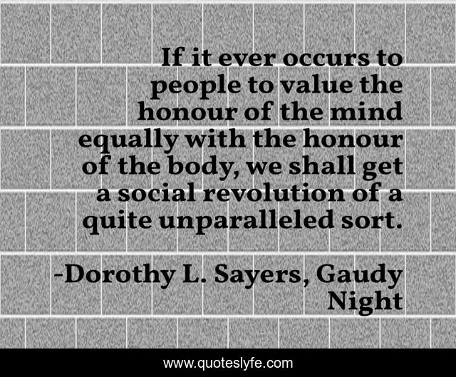 If it ever occurs to people to value the honour of the mind equally with the honour of the body, we shall get a social revolution of a quite unparalleled sort.