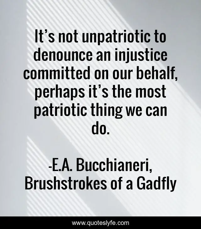 It’s not unpatriotic to denounce an injustice committed on our behalf, perhaps it’s the most patriotic thing we can do.