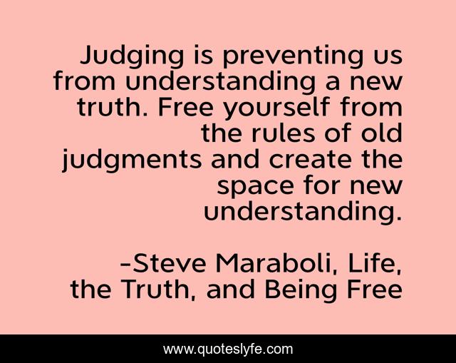 Judging is preventing us from understanding a new truth. Free yourself from the rules of old judgments and create the space for new understanding.