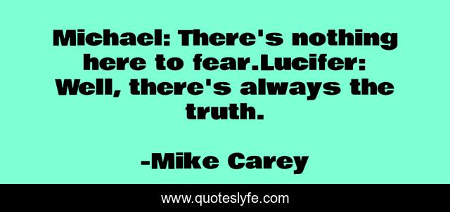 Michael: There's nothing here to fear.Lucifer: Well, there's always the truth.