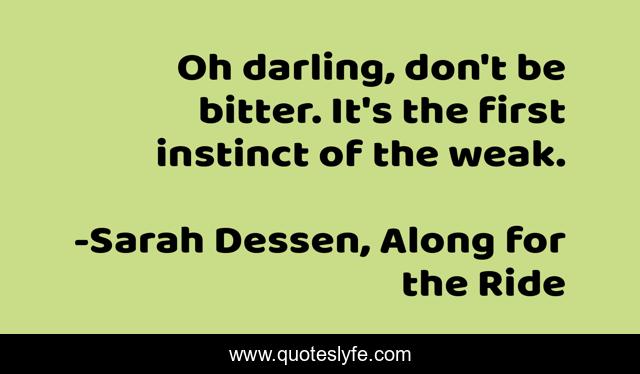 Oh darling, don't be bitter. It's the first instinct of the weak.