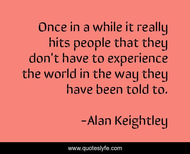 Once in a while it really hits people that they don't have to experience the world in the way they have been told to.