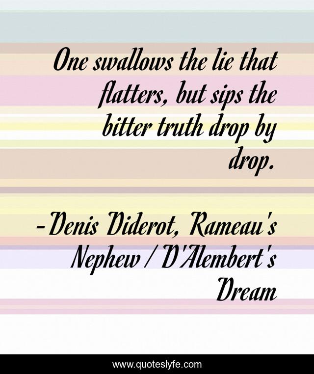 One swallows the lie that flatters, but sips the bitter truth drop by drop.