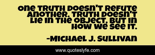 One truth doesn't refute another. Truth doesn't lie in the object, but in how we see it.