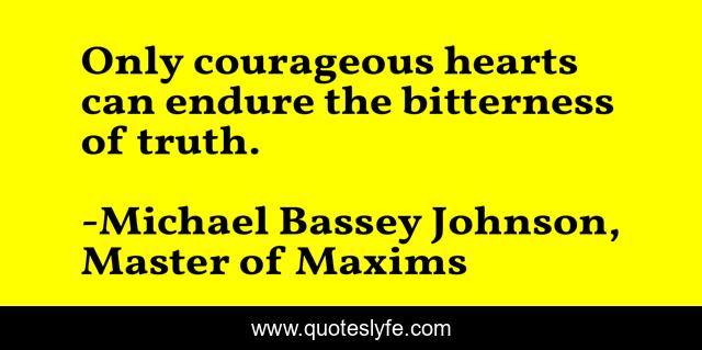 Only courageous hearts can endure the bitterness of truth.