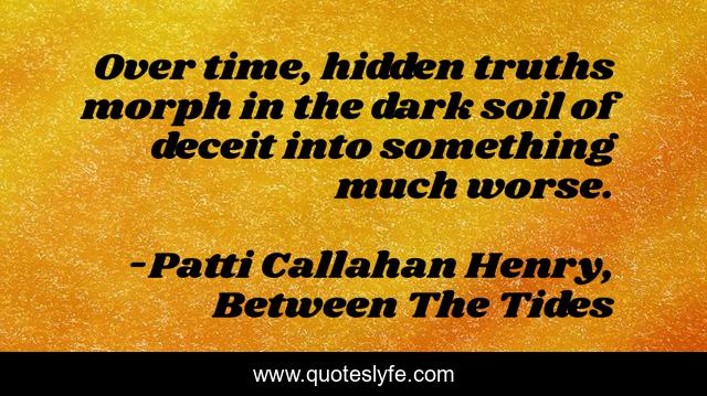 Over time, hidden truths morph in the dark soil of deceit into something much worse.