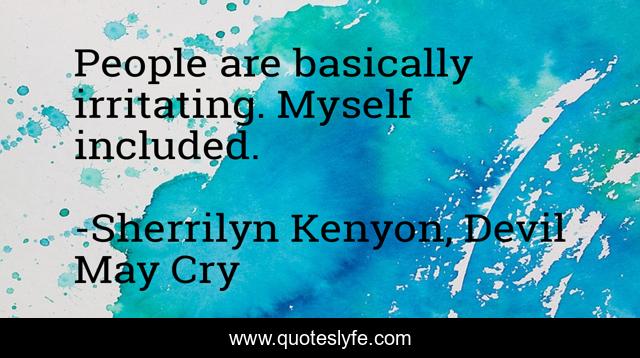 People are basically irritating. Myself included.