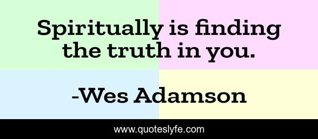 Spiritually is finding the truth in you.