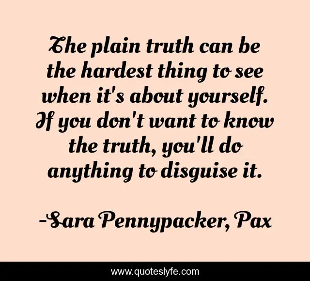 The plain truth can be the hardest thing to see when it's about yourself. If you don't want to know the truth, you'll do anything to disguise it.