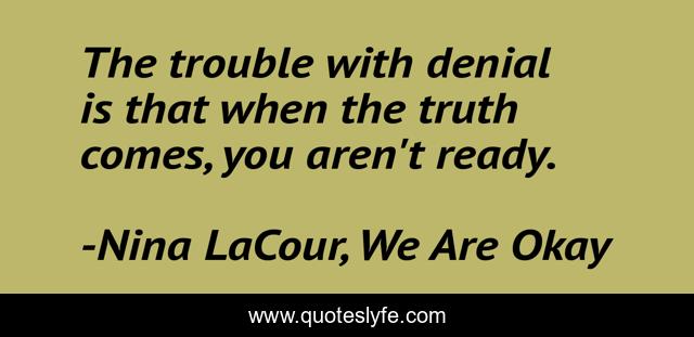 The trouble with denial is that when the truth comes, you aren't ready.