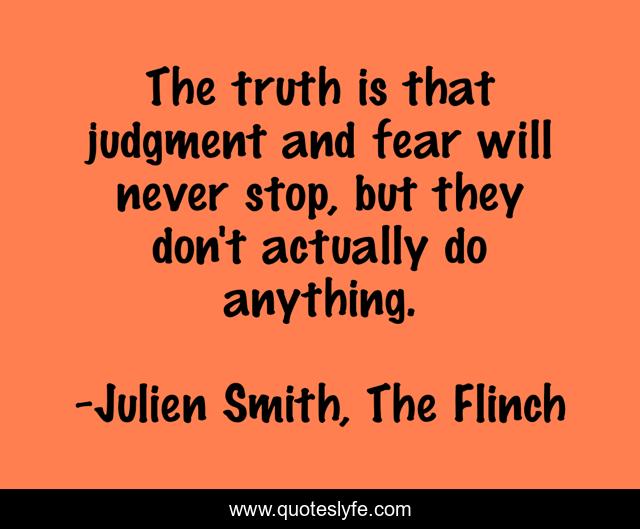 The truth is that judgment and fear will never stop, but they don't actually do anything.