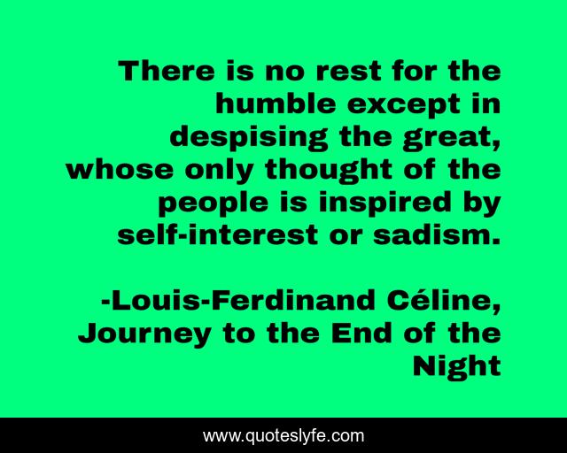 There is no rest for the humble except in despising the great, whose only thought of the people is inspired by self-interest or sadism.