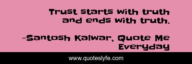 Trust starts with truth and ends with truth.
