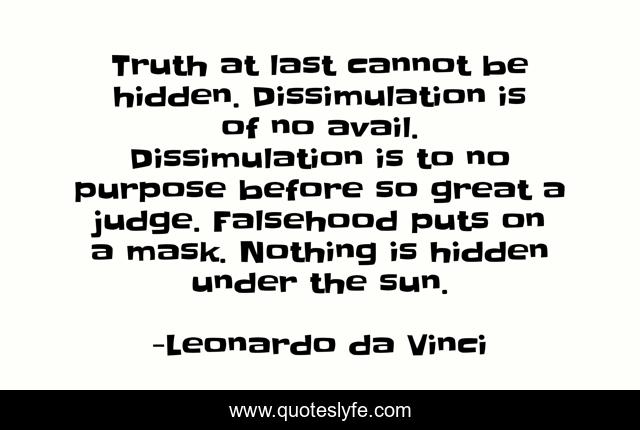 Truth at last cannot be hidden. Dissimulation is of no avail. Dissimulation is to no purpose before so great a judge. Falsehood puts on a mask. Nothing is hidden under the sun.