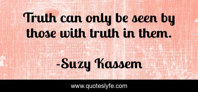Truth can only be seen by those with truth in them.