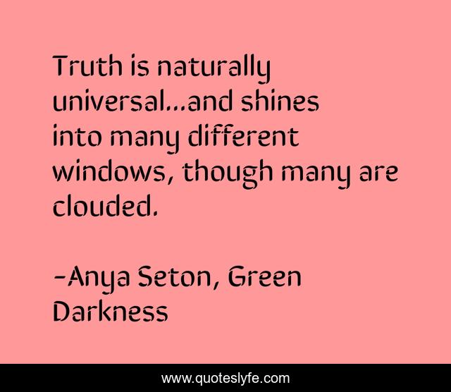 Truth is naturally universal...and shines into many different windows, though many are clouded.