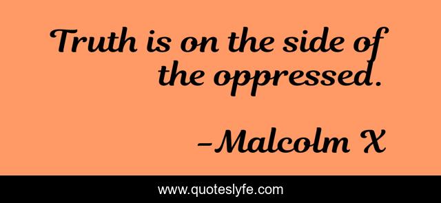 Truth is on the side of the oppressed.