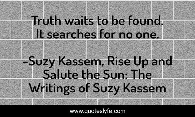 Truth waits to be found. It searches for no one.