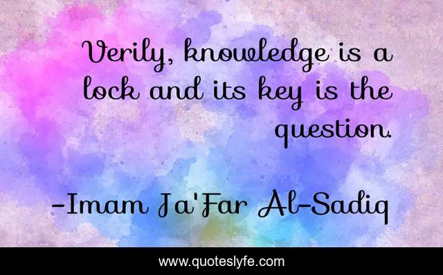 Verily, knowledge is a lock and its key is the question.