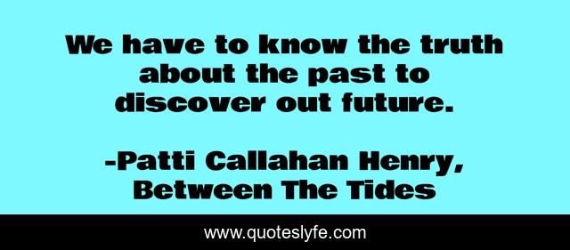 We have to know the truth about the past to discover out future.