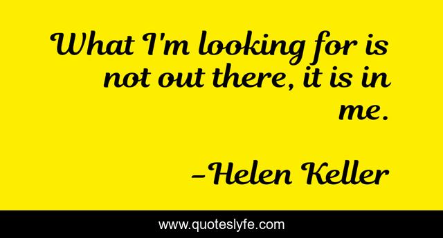 What I'm looking for is not out there, it is in me.