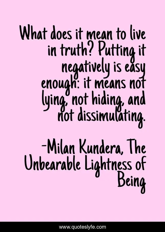 What does it mean to live in truth? Putting it negatively is easy enough: it means not lying, not hiding, and not dissimulating.