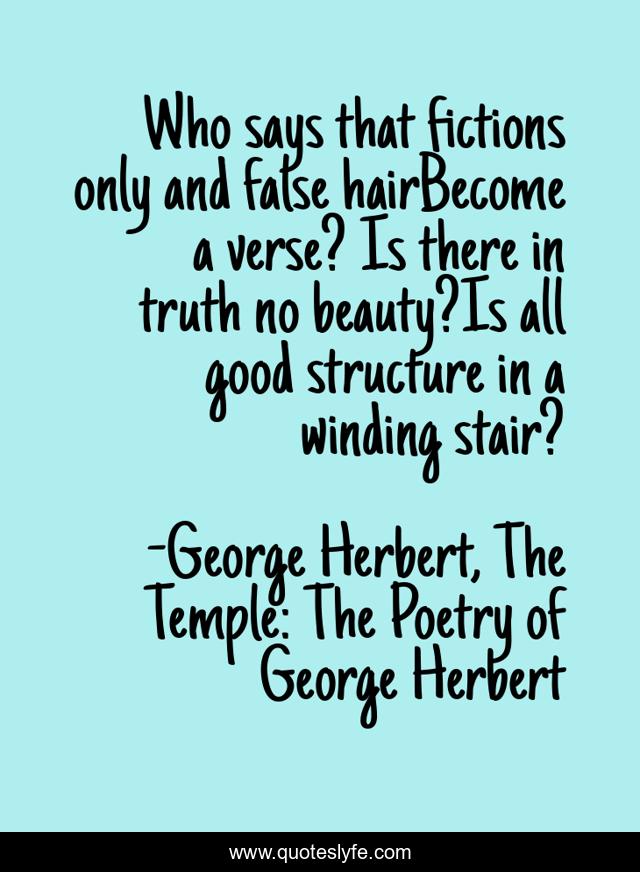 Who says that fictions only and false hairBecome a verse? Is there in truth no beauty?Is all good structure in a winding stair?