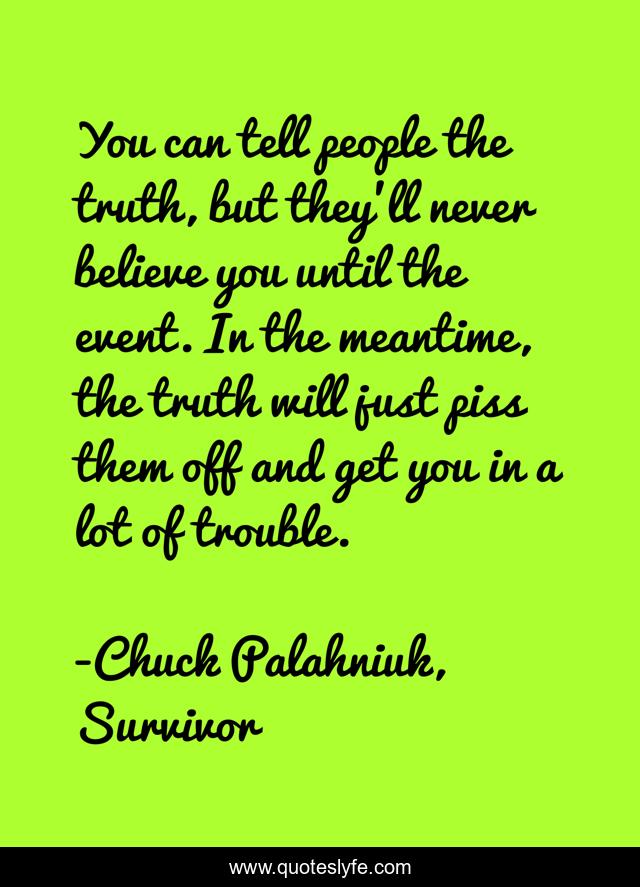 You can tell people the truth, but they'll never believe you until the event. In the meantime, the truth will just piss them off and get you in a lot of trouble.