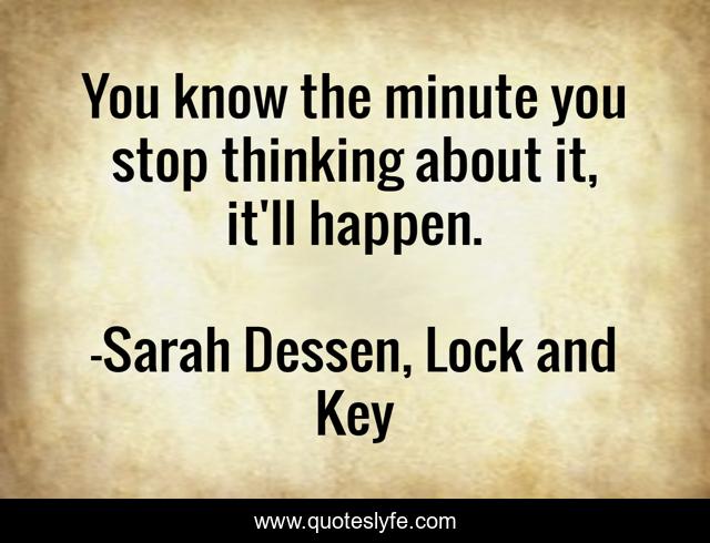 You know the minute you stop thinking about it, it'll happen.