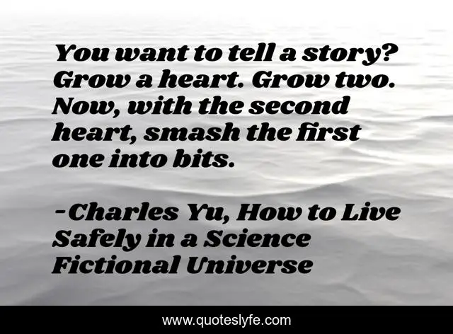 You want to tell a story? Grow a heart. Grow two. Now, with the second heart, smash the first one into bits.