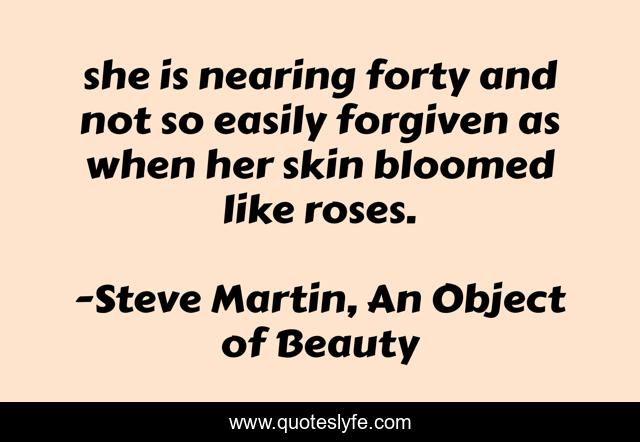 she is nearing forty and not so easily forgiven as when her skin bloomed like roses.